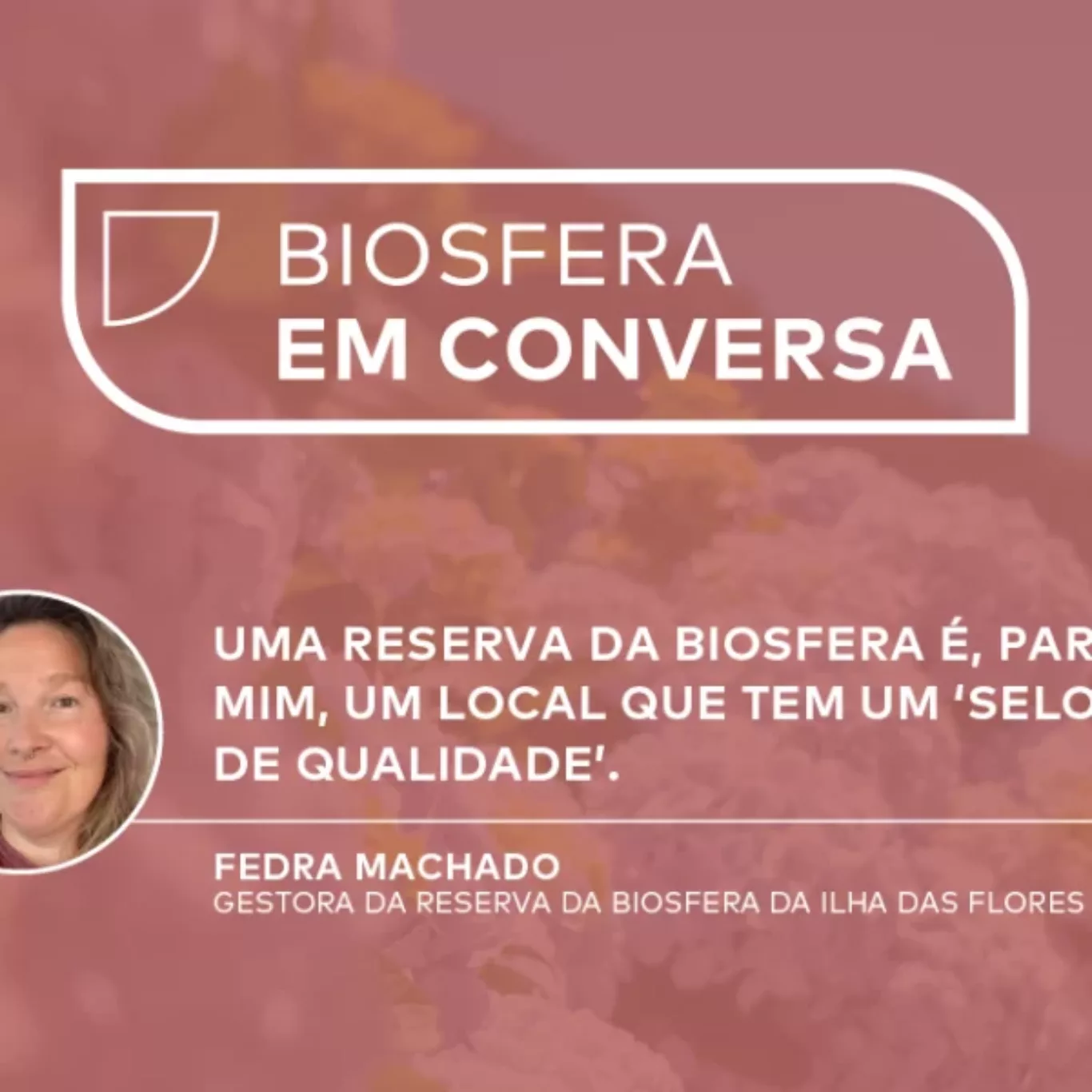 Biosfera em Conversa: Fedra Machado, Reserva da Biosfera da Ilha das Flores